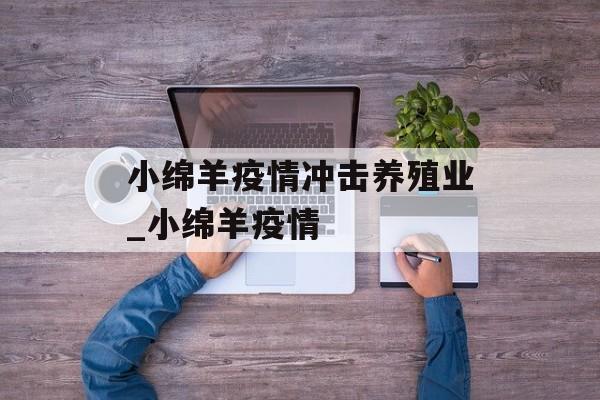 小绵羊疫情冲击养殖业_小绵羊疫情