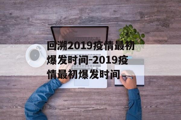 回溯2019疫情最初爆发时间-2019疫情最初爆发时间