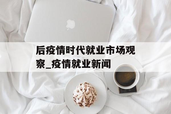 后疫情时代就业市场观察_疫情就业新闻
