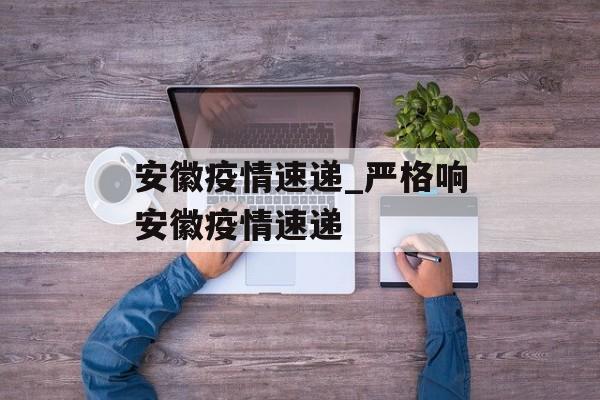 安徽疫情速递_严格响安徽疫情速递