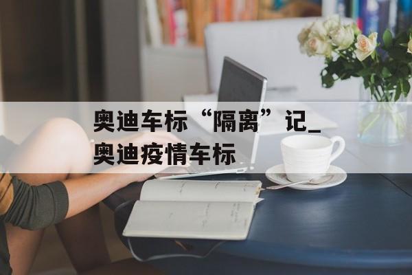 奥迪车标“隔离”记_奥迪疫情车标