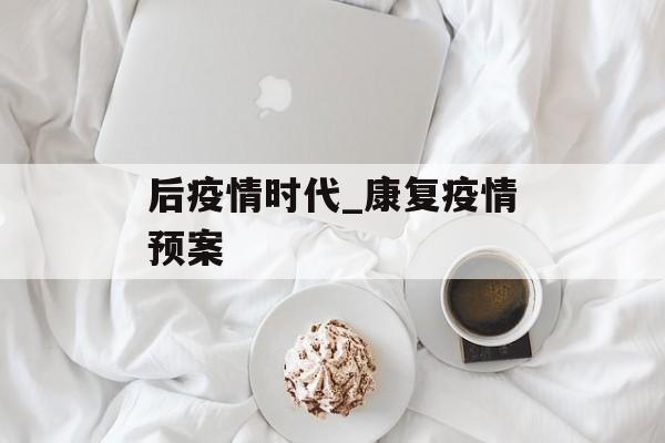 后疫情时代_康复疫情预案