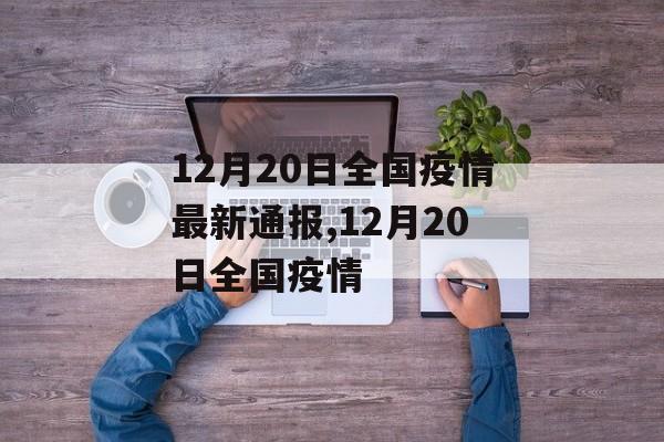 12月20日全国疫情最新通报,12月20日全国疫情
