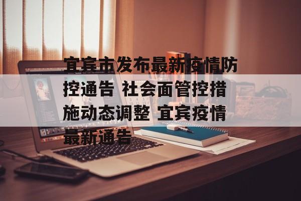 宜宾市发布最新疫情防控通告 社会面管控措施动态调整 宜宾疫情最新通告