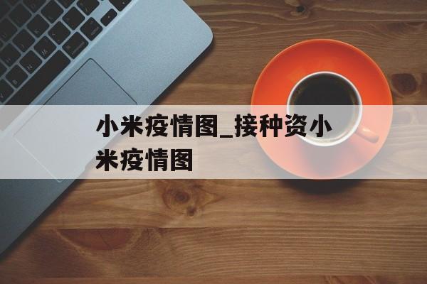 小米疫情图_接种资小米疫情图