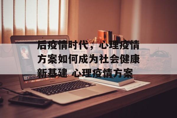 后疫情时代，心理疫情方案如何成为社会健康新基建 心理疫情方案