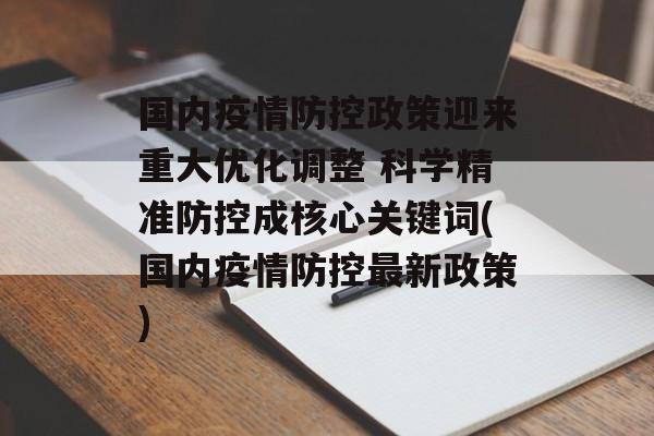 国内疫情防控政策迎来重大优化调整 科学精准防控成核心关键词(国内疫情防控最新政策)