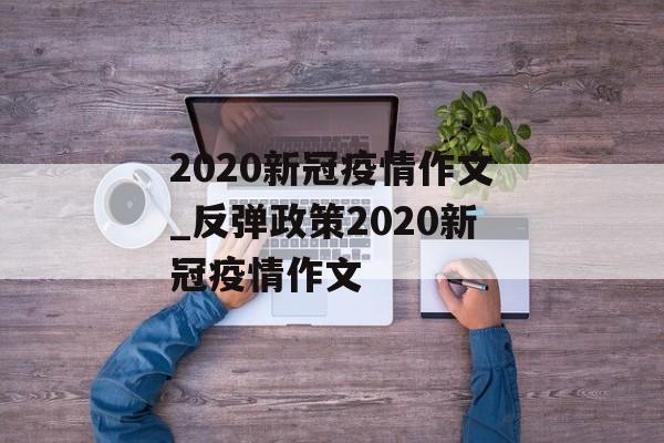 2020新冠疫情作文_反弹政策2020新冠疫情作文