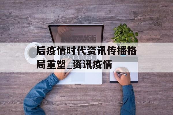 后疫情时代资讯传播格局重塑_资讯疫情