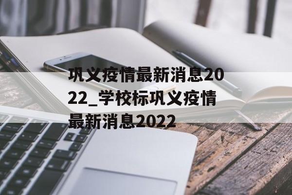 巩义疫情最新消息2022_学校标巩义疫情最新消息2022