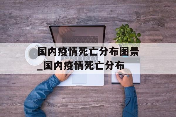 国内疫情死亡分布图景_国内疫情死亡分布