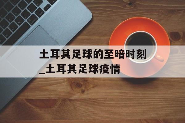 土耳其足球的至暗时刻_土耳其足球疫情