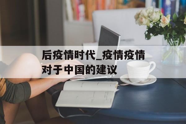 后疫情时代_疫情疫情对于中国的建议