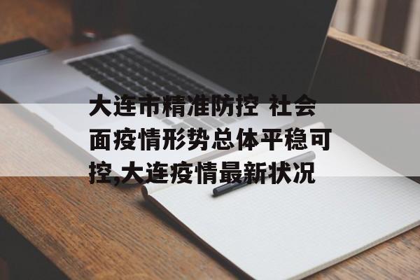 大连市精准防控 社会面疫情形势总体平稳可控,大连疫情最新状况