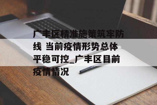 广丰区精准施策筑牢防线 当前疫情形势总体平稳可控_广丰区目前疫情情况