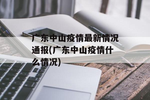 广东中山疫情最新情况通报(广东中山疫情什么情况)