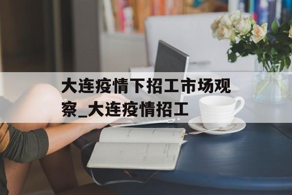 大连疫情下招工市场观察_大连疫情招工