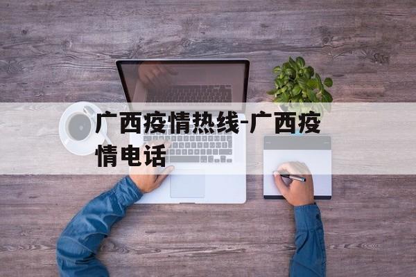 广西疫情热线-广西疫情电话