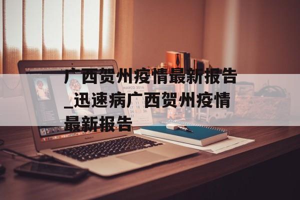 广西贺州疫情最新报告_迅速病广西贺州疫情最新报告