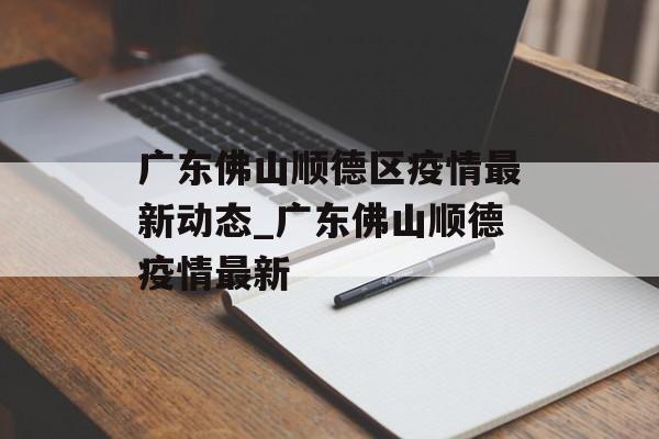 广东佛山顺德区疫情最新动态_广东佛山顺德疫情最新