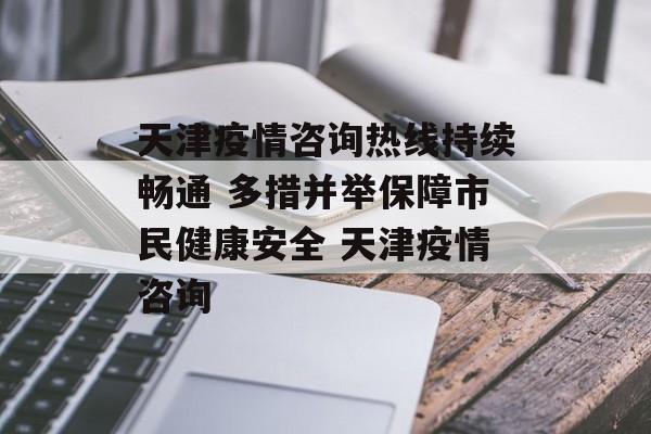 天津疫情咨询热线持续畅通 多措并举保障市民健康安全 天津疫情咨询