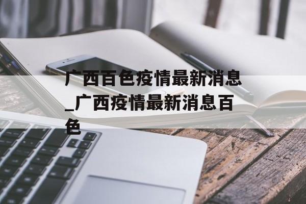 广西百色疫情最新消息_广西疫情最新消息百色