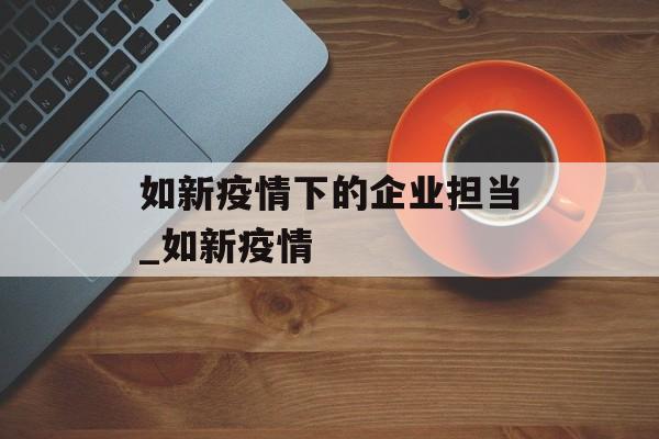 如新疫情下的企业担当_如新疫情