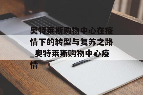 奥特莱斯购物中心在疫情下的转型与复苏之路_奥特莱斯购物中心疫情