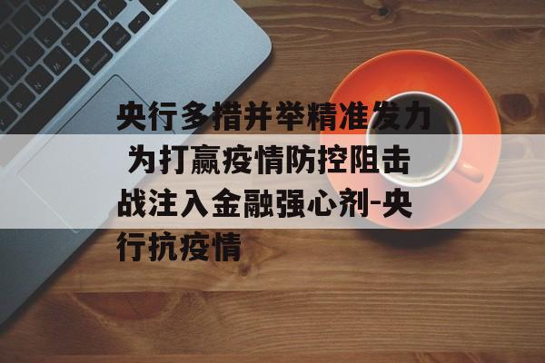 央行多措并举精准发力 为打赢疫情防控阻击战注入金融强心剂-央行抗疫情