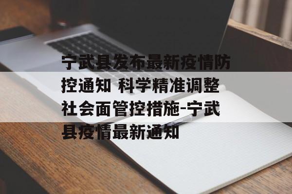 宁武县发布最新疫情防控通知 科学精准调整社会面管控措施-宁武县疫情最新通知