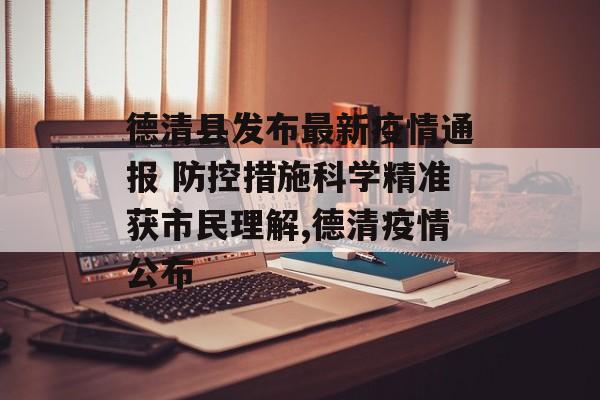德清县发布最新疫情通报 防控措施科学精准获市民理解,德清疫情公布