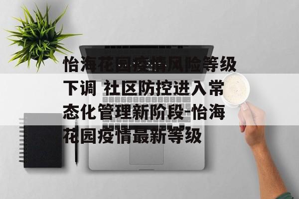 怡海花园疫情风险等级下调 社区防控进入常态化管理新阶段-怡海花园疫情最新等级