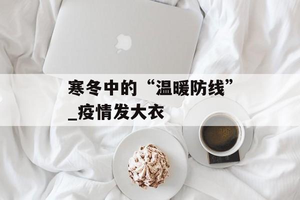 寒冬中的“温暖防线”_疫情发大衣