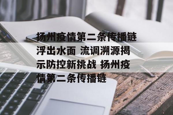 扬州疫情第二条传播链浮出水面 流调溯源揭示防控新挑战 扬州疫情第二条传播链