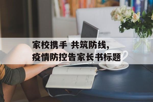 家校携手 共筑防线,疫情防控告家长书标题