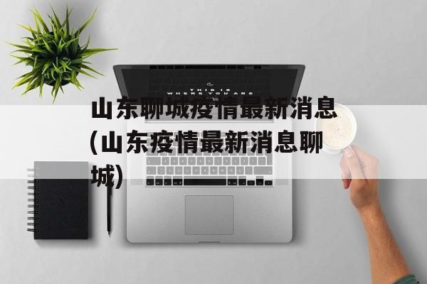 山东聊城疫情最新消息(山东疫情最新消息聊城)