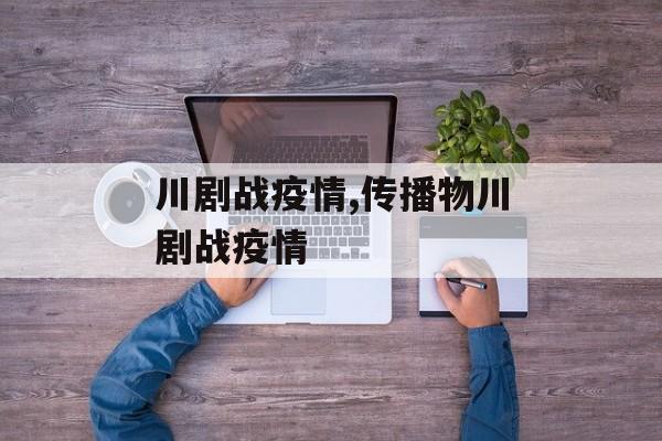 川剧战疫情,传播物川剧战疫情