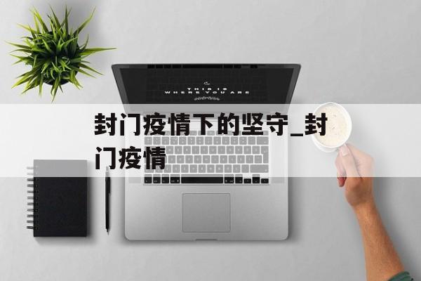 封门疫情下的坚守_封门疫情