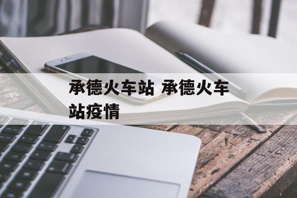 承德火车站 承德火车站疫情