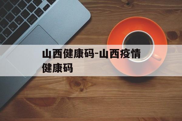 山西健康码-山西疫情健康码