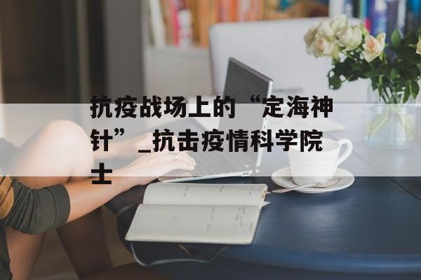 抗疫战场上的“定海神针”_抗击疫情科学院士