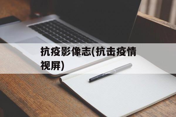抗疫影像志(抗击疫情视屏)
