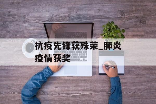 抗疫先锋获殊荣_肺炎疫情获奖