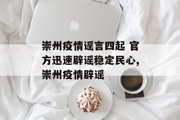 崇州疫情谣言四起 官方迅速辟谣稳定民心,崇州疫情辟谣