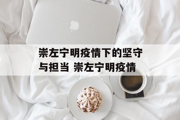 崇左宁明疫情下的坚守与担当 崇左宁明疫情