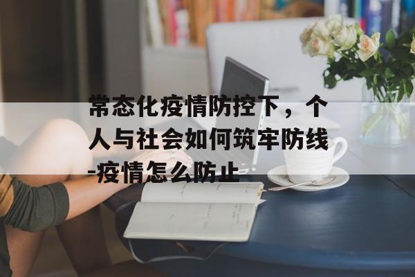 常态化疫情防控下，个人与社会如何筑牢防线-疫情怎么防止