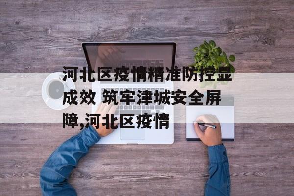 河北区疫情精准防控显成效 筑牢津城安全屏障,河北区疫情
