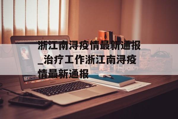 浙江南浔疫情最新通报_治疗工作浙江南浔疫情最新通报