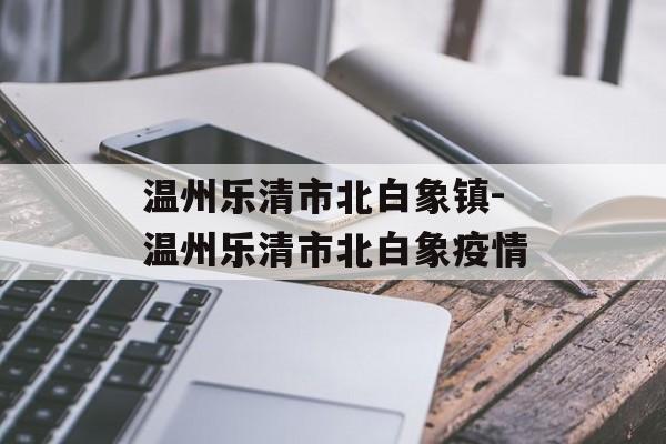 温州乐清市北白象镇-温州乐清市北白象疫情