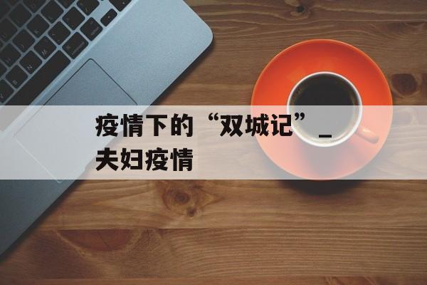 疫情下的“双城记”_夫妇疫情